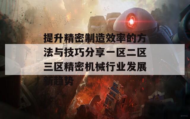提升精密制造效率的方法与技巧分享一区二区三区精密机械行业发展新趋势