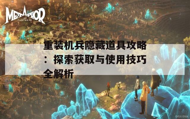 重装机兵隐藏道具攻略：探索获取与使用技巧全解析