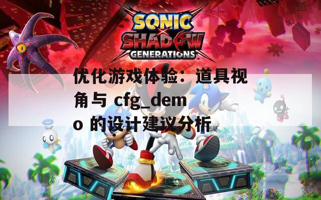 优化游戏体验：道具视角与 cfg_demo 的设计建议分析