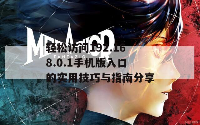 轻松访问192.168.0.1手机版入口的实用技巧与指南分享