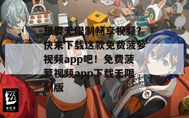 想要无限制畅享视频？快来下载这款免费菠萝视频app吧！免费菠萝视频app下载无限制版