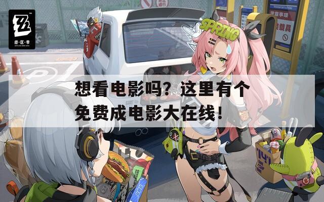 想看电影吗？这里有个免费成电影大在线！