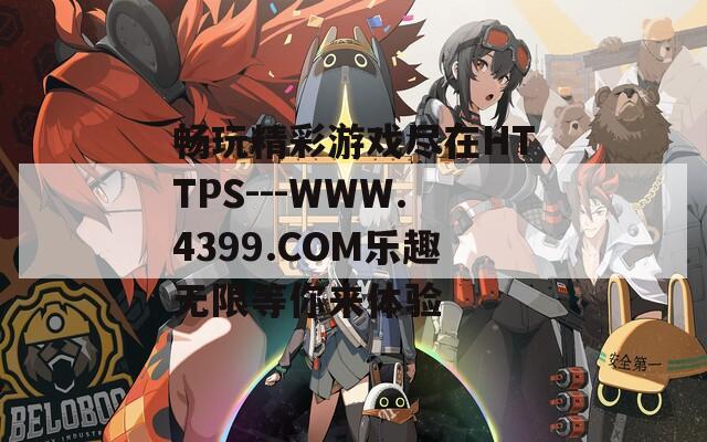 畅玩精彩游戏尽在HTTPS---WWW.4399.COM乐趣无限等你来体验