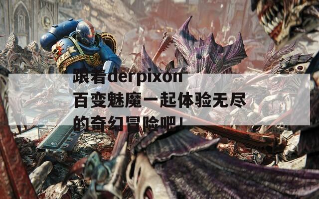 跟着derpixon百变魅魔一起体验无尽的奇幻冒险吧！