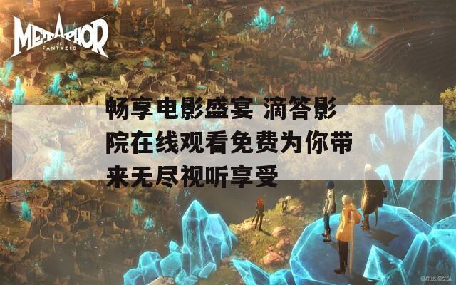 畅享电影盛宴 滴答影院在线观看免费为你带来无尽视听享受