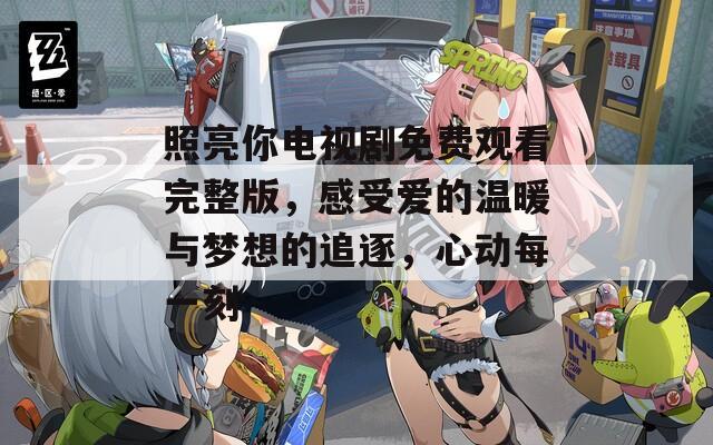 照亮你电视剧免费观看完整版，感受爱的温暖与梦想的追逐，心动每一刻
