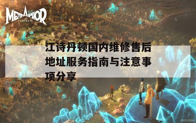 江诗丹顿国内维修售后地址服务指南与注意事项分享