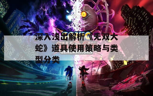 深入浅出解析《无双大蛇》道具使用策略与类型分类
