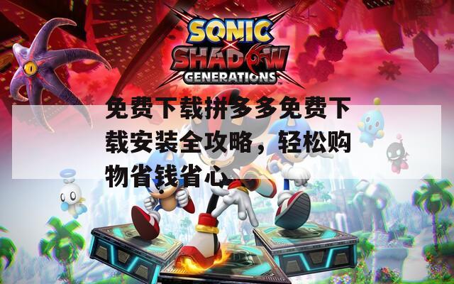 免费下载拼多多免费下载安装全攻略，轻松购物省钱省心
