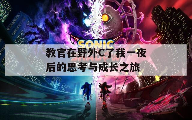 教官在野外C了我一夜后的思考与成长之旅