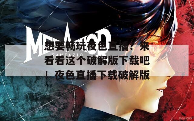 想要畅玩夜色直播？来看看这个破解版下载吧！夜色直播下载破解版