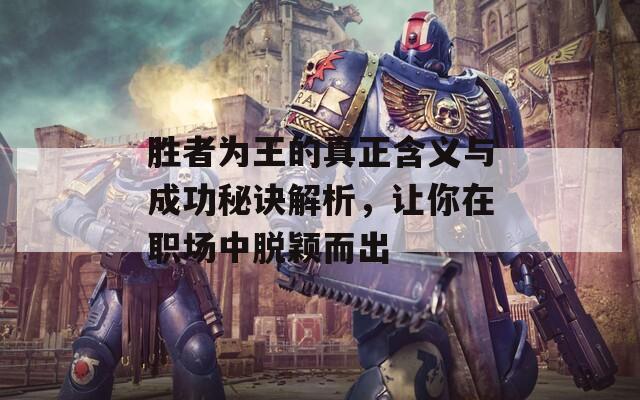 胜者为王的真正含义与成功秘诀解析，让你在职场中脱颖而出