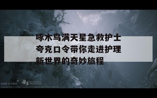 啄木鸟满天星急救护士夸克口令带你走进护理新世界的奇妙旅程