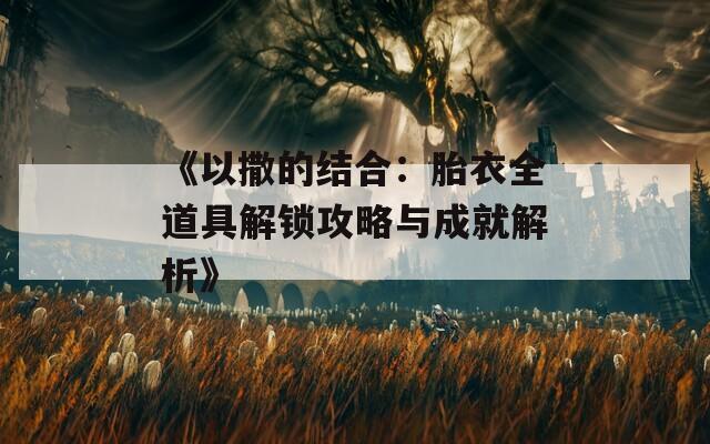 《以撒的结合：胎衣全道具解锁攻略与成就解析》