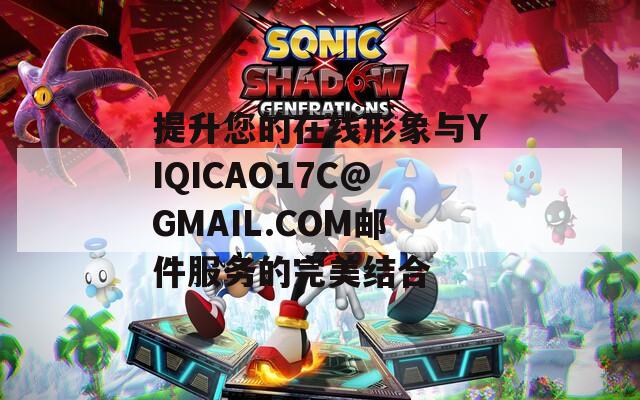 提升您的在线形象与YIQICAO17C@GMAIL.COM邮件服务的完美结合
