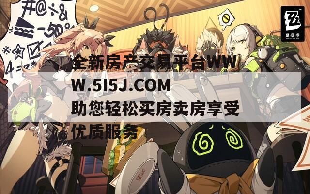 全新房产交易平台WWW.5I5J.COM助您轻松买房卖房享受优质服务