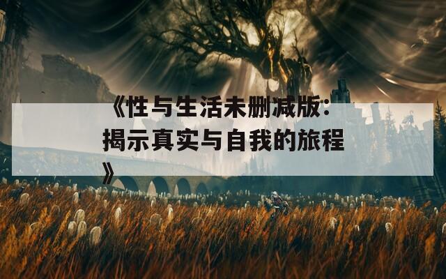 《性与生活未删减版：揭示真实与自我的旅程》