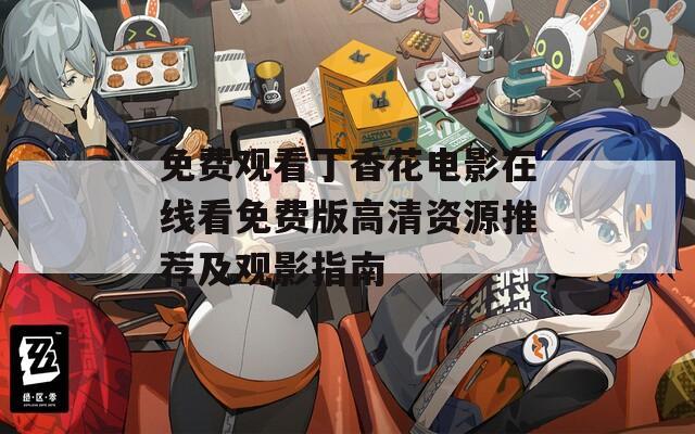 免费观看丁香花电影在线看免费版高清资源推荐及观影指南