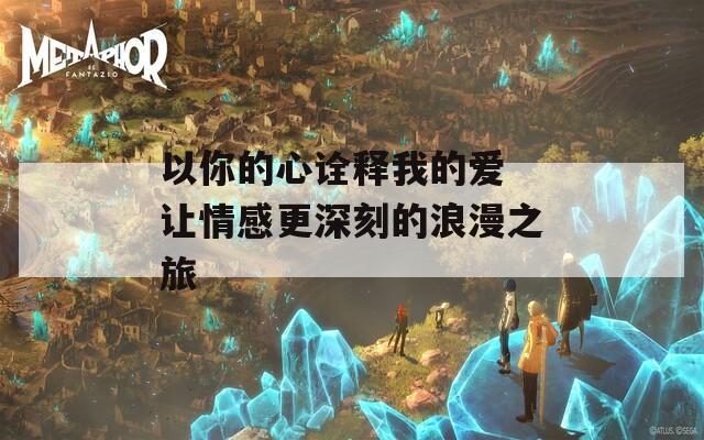 以你的心诠释我的爱 让情感更深刻的浪漫之旅