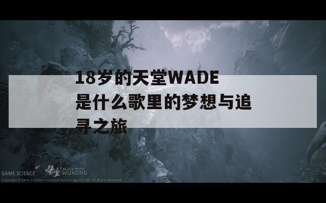 18岁的天堂WADE是什么歌里的梦想与追寻之旅