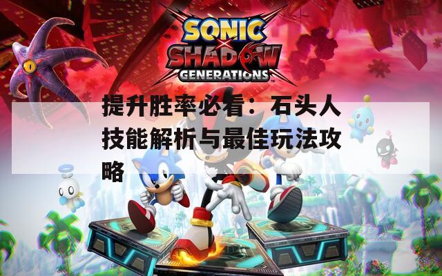 提升胜率必看：石头人技能解析与最佳玩法攻略