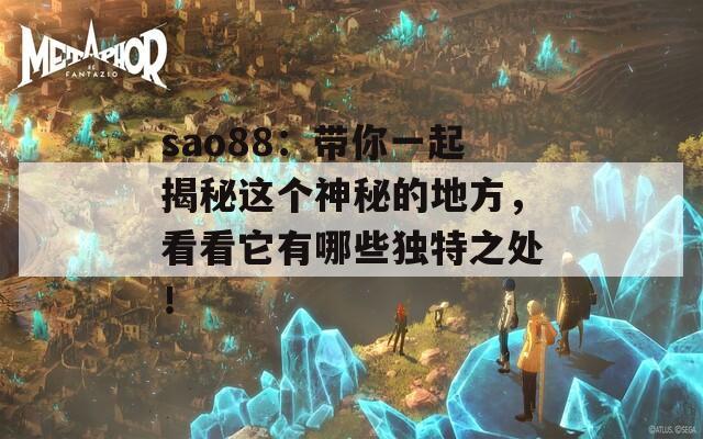 sao88：带你一起揭秘这个神秘的地方，看看它有哪些独特之处！