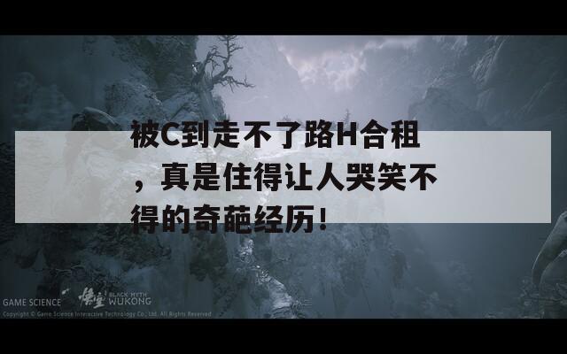 被C到走不了路H合租，真是住得让人哭笑不得的奇葩经历！