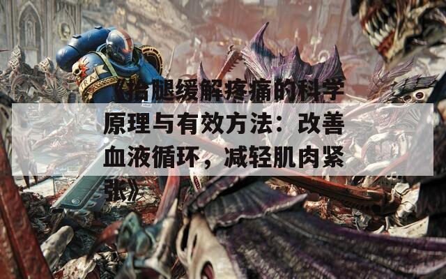 《抬腿缓解疼痛的科学原理与有效方法：改善血液循环，减轻肌肉紧张》