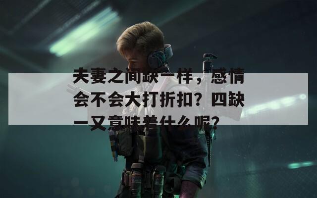 夫妻之间缺一样，感情会不会大打折扣？四缺一又意味着什么呢？