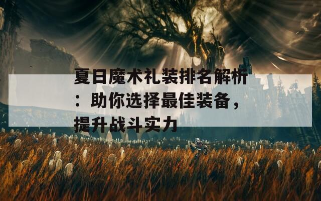夏日魔术礼装排名解析：助你选择最佳装备，提升战斗实力