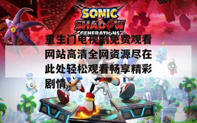 重生门电视剧免费观看网站高清全网资源尽在此处轻松观看畅享精彩剧情