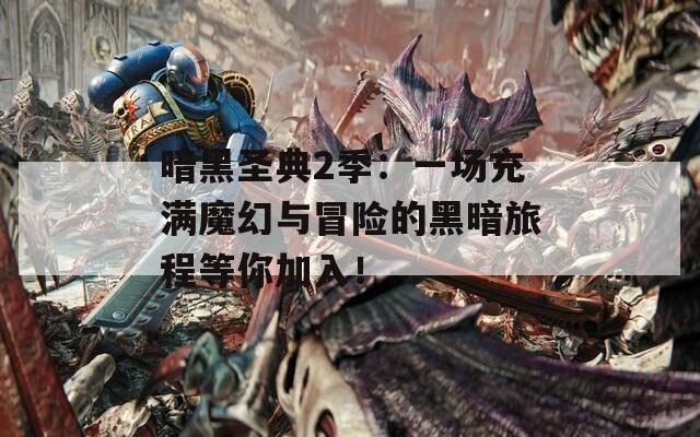 暗黑圣典2季：一场充满魔幻与冒险的黑暗旅程等你加入！