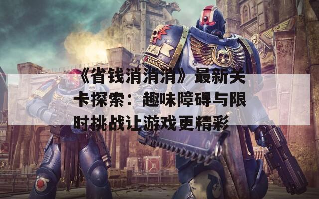 《省钱消消消》最新关卡探索：趣味障碍与限时挑战让游戏更精彩