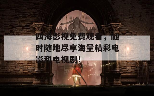 四海影视免费观看，随时随地尽享海量精彩电影和电视剧！