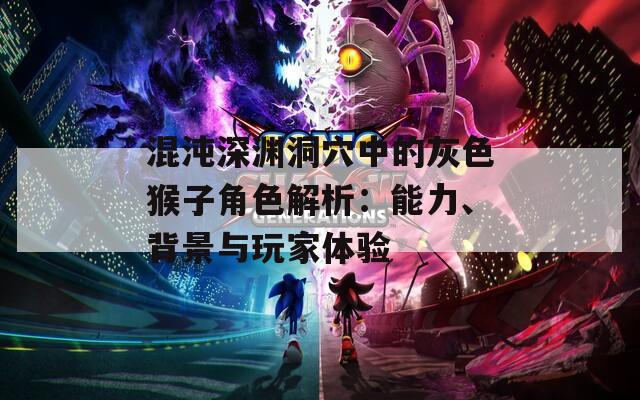 混沌深渊洞穴中的灰色猴子角色解析：能力、背景与玩家体验