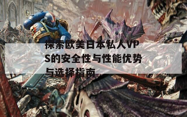 探索欧美日本私人VPS的安全性与性能优势与选择指南