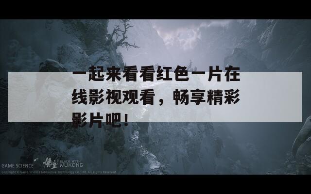 一起来看看红色一片在线影视观看，畅享精彩影片吧！