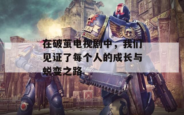 在破茧电视剧中，我们见证了每个人的成长与蜕变之路
