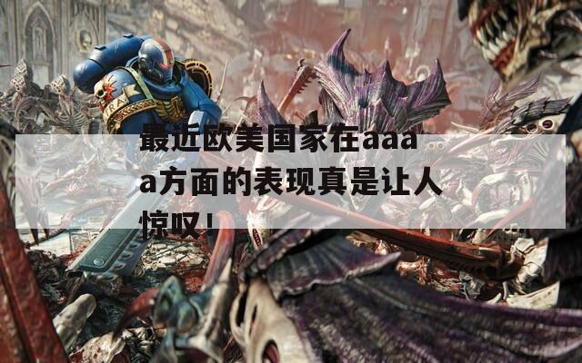 最近欧美国家在aaaa方面的表现真是让人惊叹！