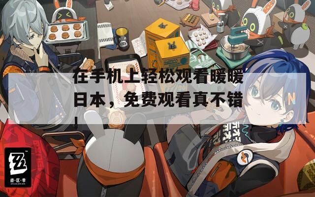 在手机上轻松观看暖暖日本，免费观看真不错！