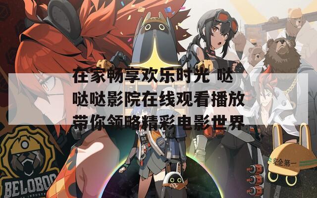 在家畅享欢乐时光 哒哒哒影院在线观看播放带你领略精彩电影世界