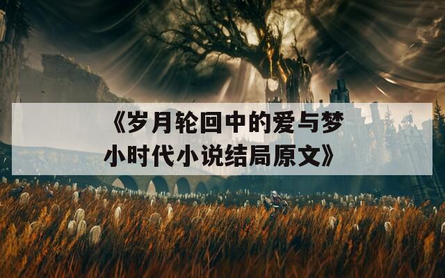 《岁月轮回中的爱与梦小时代小说结局原文》