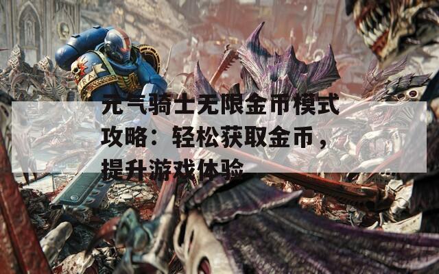 元气骑士无限金币模式攻略：轻松获取金币，提升游戏体验