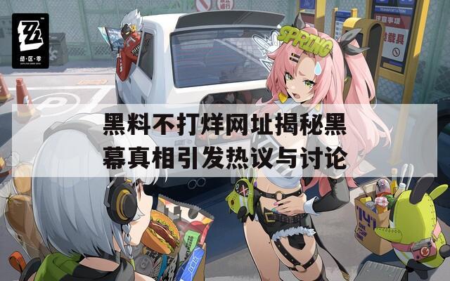 黑料不打烊网址揭秘黑幕真相引发热议与讨论