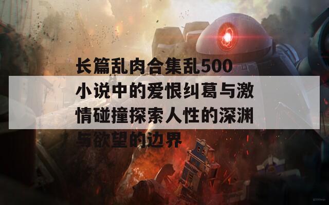 长篇乱肉合集乱500小说中的爱恨纠葛与激情碰撞探索人性的深渊与欲望的边界