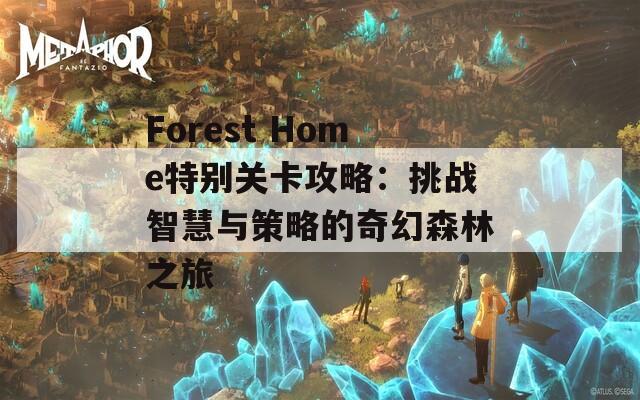 Forest Home特别关卡攻略：挑战智慧与策略的奇幻森林之旅