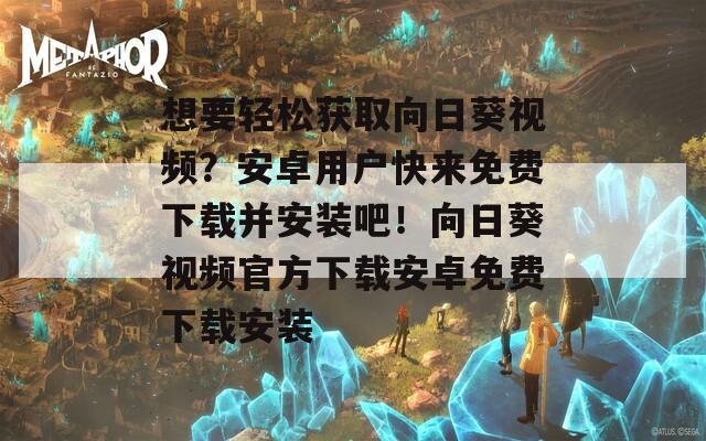 想要轻松获取向日葵视频？安卓用户快来免费下载并安装吧！向日葵视频官方下载安卓免费下载安装