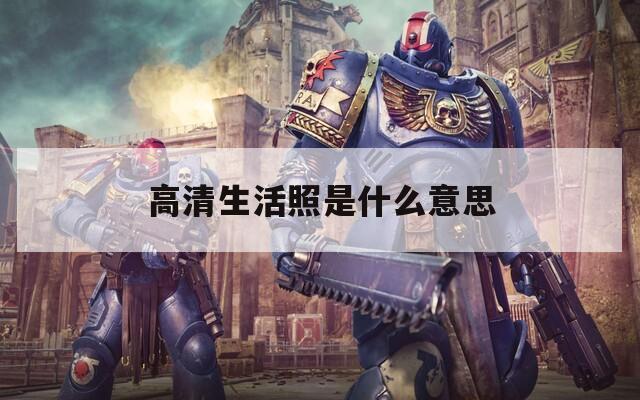 高清生活照是什么意思