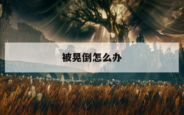 被晃倒怎么办