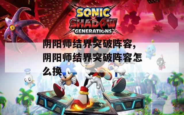 阴阳师结界突破阵容,阴阳师结界突破阵容怎么换